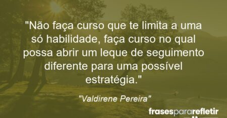 “Não faça curso que te limita a uma só habilidade, faça curso no qual possa abrir um leque de seguimento diferente para uma possível estratégia.”