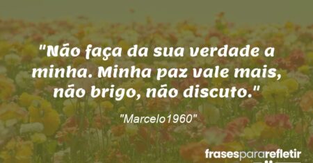 “Não faça da sua verdade a minha. Minha paz vale mais, não brigo, não discuto.”