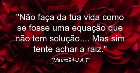 “Não faça da tua vida como se fosse uma equação que não tem solução…. Mas sim tente achar a raiz.”