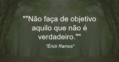 “”Não faça de objetivo aquilo que não é verdadeiro.””