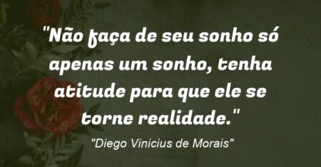 “Não faça de seu sonho só apenas um sonho, tenha atitude para que ele se torne realidade.”