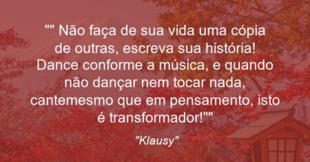 “” Não faça de sua vida uma cópia de outras, escreva sua história! Dance conforme a música, e quando não dançar nem tocar nada, cante(mesmo que em pensamento, isto é transformador)!””