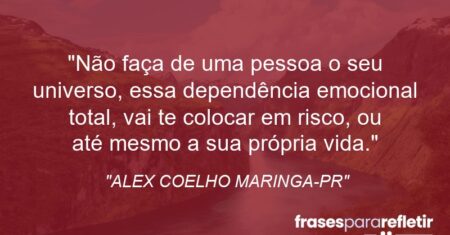 “Não faça de uma pessoa o seu universo, essa dependência emocional total, vai te colocar em risco, ou até mesmo a sua própria vida.”