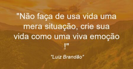 “Não faça de usa vida uma mera situação, crie sua vida como uma viva emoção !”