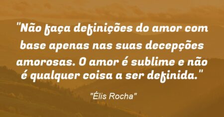 “Não faça definições do amor com base apenas nas suas decepções amorosas. O amor é sublime e não é qualquer coisa a ser definida.”