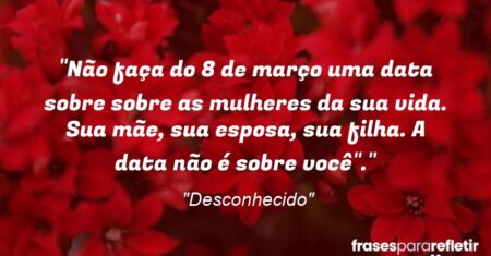 “Não faça do 8 de março uma data sobre sobre as mulheres da ‘sua vida’. Sua mãe, sua esposa, sua filha. A data não é sobre você”.”