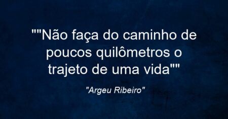 “Não faça do caminho de poucos quilômetros o trajeto de uma vida”