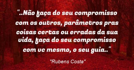 “..Não faça do seu compromisso com os outros, parâmetros pras coisas certas ou erradas da sua vida, faça do seu compromisso com vc mesmo, o seu guia..”