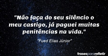 “Não faça do seu silêncio o meu castigo, já paguei muitas penitências na vida.”