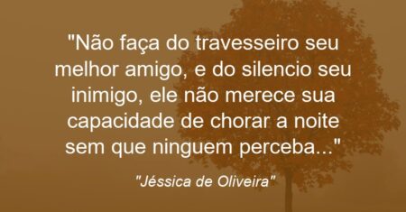 “Não faça do travesseiro seu melhor amigo, e do silencio seu inimigo, ele não merece sua capacidade de chorar a noite sem que ninguem perceba…”