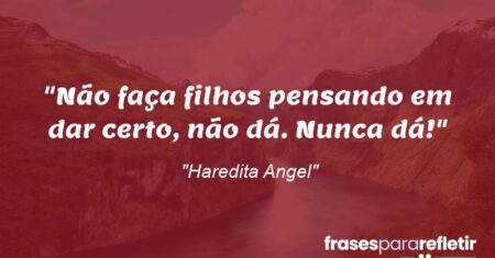 “Não faça filhos pensando em dar ‘certo’, não dá. Nunca dá!”