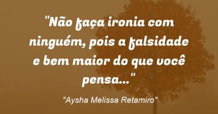 “Não faça ironia com ninguém, pois a falsidade e bem maior do que você pensa…”