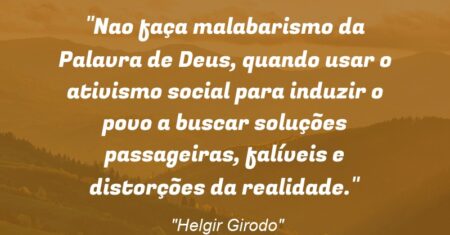 “Nao faça malabarismo da Palavra de Deus, quando usar o ativismo social para induzir o povo a buscar soluções passageiras, falíveis e distorções da realidade.”