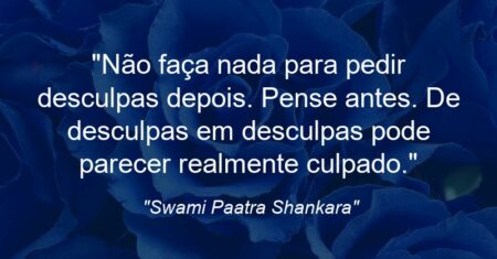 “Não faça nada para pedir desculpas depois. Pense antes. De desculpas em desculpas pode parecer realmente culpado.”