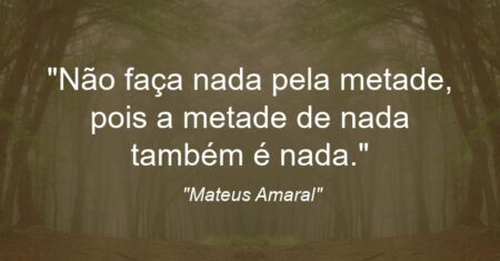 “Não faça nada pela metade, pois a metade de nada também é nada.”