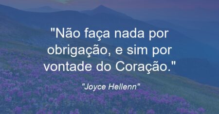 “Não faça nada por obrigação, e sim por vontade do Coração.”