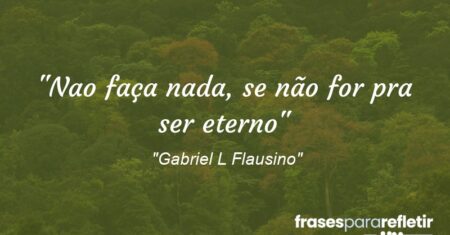 “Nao faça nada, se não for pra ser eterno”