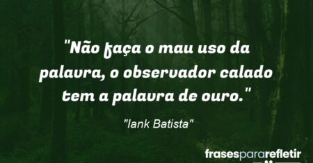 “Não faça o mau uso da palavra, o observador calado tem a palavra de ouro.”