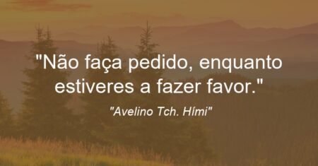 “Não faça pedido, enquanto estiveres a fazer favor.”