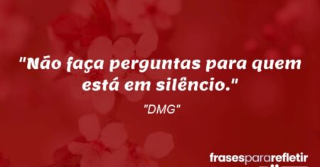 “Não faça perguntas para quem está em silêncio.”