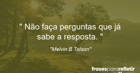 ” Não faça perguntas que já sabe a resposta. “