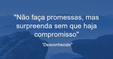 “Não faça promessas, mas surpreenda sem que haja compromisso”
