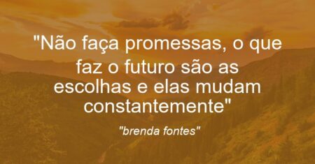 “Não faça promessas, o que faz o futuro são as escolhas e elas mudam constantemente”