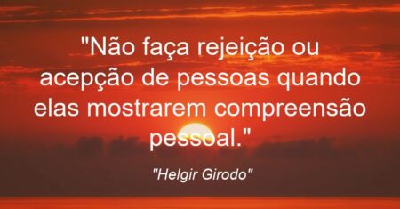 “Não faça rejeição ou acepção de pessoas quando elas mostrarem compreensão pessoal.”
