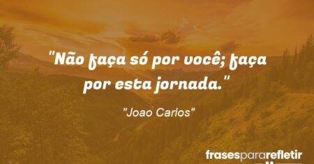 “Não faça só por você; faça por esta jornada.”