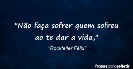 “Não faça sofrer quem sofreu ao te dar a vida,”
