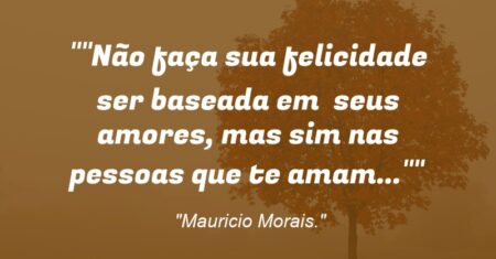 “Não faça sua felicidade ser baseada em seus amores, mas sim nas pessoas que te amam…”