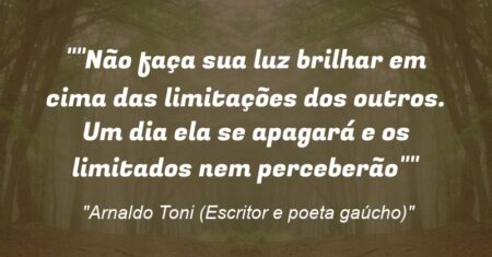 “Não faça sua luz brilhar em cima das limitações dos outros. Um dia ela se apagará e os limitados nem perceberão”