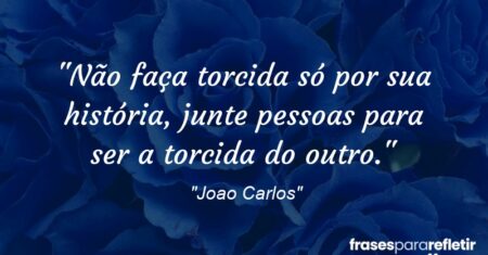“Não faça torcida só por sua história, junte pessoas para ser a torcida do outro.”