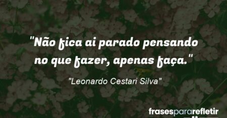 “Não fica ai parado pensando no que fazer, apenas faça.”