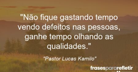 “Não fique gastando tempo vendo defeitos nas pessoas, ganhe tempo olhando as qualidades.”
