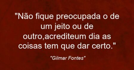 “Não fique preocupada (o) de um jeito ou de outro,acredite:um dia as coisas tem que dar certo.”