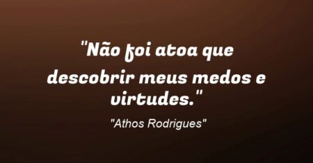 “Não foi atoa que descobrir meus medos e virtudes.”