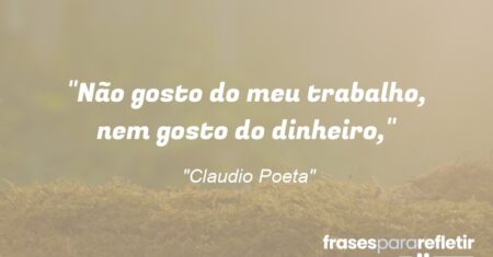 “Não gosto do meu trabalho, nem gosto do dinheiro,”