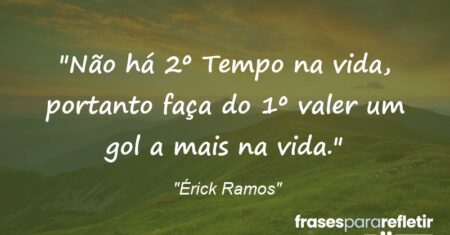 “Não há 2º Tempo na vida, portanto faça do 1º valer um gol a mais na vida.”