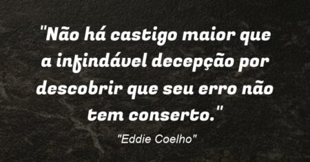 “Não há castigo maior que a infindável decepção por descobrir que seu erro não tem conserto.”