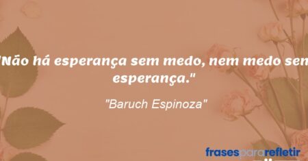 “Não há esperança sem medo, nem medo sem esperança.”