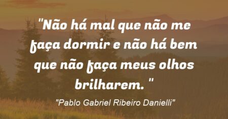 ““Não há mal que não me faça dormir e não há bem que não faça meus olhos brilharem. ’’”