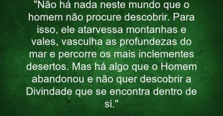 “Não há nada neste mundo que o homem não procure descobrir. Para isso, ele atarvessa montanhas e vales, vasculha as profundezas do mar e percorre os mais inclementes desertos. Mas há algo que o Homem abandonou e não quer descobrir: a Divindade que se encontra dentro de si.”