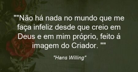 “Não há nada no mundo que me faça infeliz desde que creio em Deus e em mim próprio, feito á imagem do Criador. “