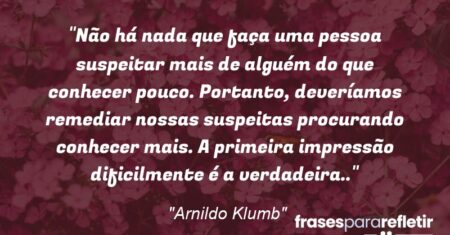 “Não há nada que faça uma pessoa suspeitar mais de alguém do que conhecer pouco. Portanto, deveríamos remediar nossas suspeitas procurando conhecer mais. A primeira impressão dificilmente é a verdadeira..”
