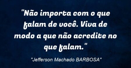 “Não importa com o que falam de você. Viva de modo a que não acredite no que falam.”