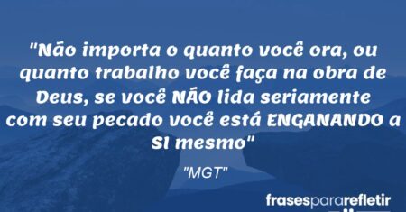 “Não importa o quanto você ora, ou quanto trabalho você faça na obra de Deus, se você NÃO lida seriamente com seu pecado você está ENGANANDO a SI mesmo”