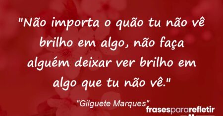“Não importa o quão tu não vê brilho em algo, não faça alguém deixar ver brilho em algo que tu não vê.”