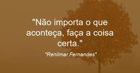 “Não importa o que aconteça, faça a coisa certa.”