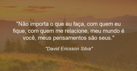 “Não importa o que eu faça, com quem eu fique, com quem me relacione, meu mundo é você, meus pensamentos são seus.”